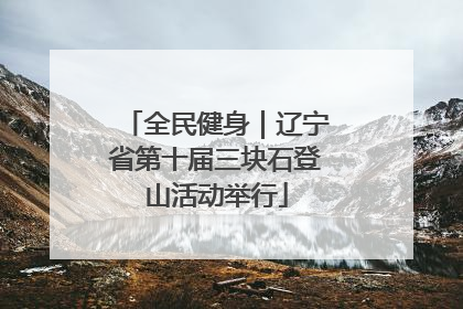 全民健身｜辽宁省第十届三块石登山活动举行