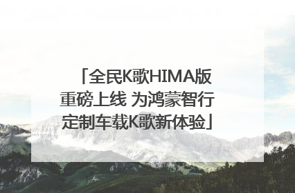 全民K歌HIMA版重磅上线 为鸿蒙智行定制车载K歌新体验