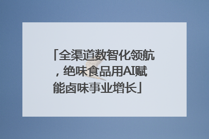 全渠道数智化领航，绝味食品用AI赋能卤味事业增长
