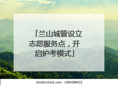 兰山城管设立志愿服务点，开启护考模式