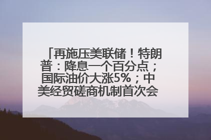 再施压美联储！特朗普：降息一个百分点；国际油价大涨5%；中美经贸磋商机制首次会议在英国伦敦举行；6499元起，华为发布新款手机丨每经早参