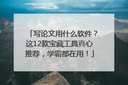 写论文用什么软件？这12款宝藏工具真心推荐，学霸都在用！