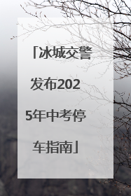 冰城交警发布2025年中考停车指南