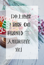 冲上热搜！剧版《哈利波特》三人组演员官宣