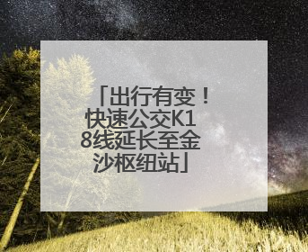 出行有变！快速公交K18线延长至金沙枢纽站