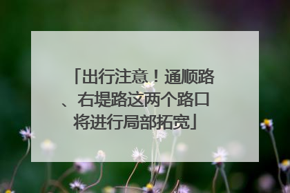 出行注意！通顺路、右堤路这两个路口将进行局部拓宽