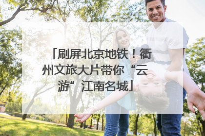 刷屏北京地铁！衢州文旅大片带你“云游”江南名城