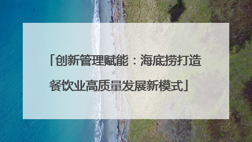 创新管理赋能：海底捞打造餐饮业高质量发展新模式