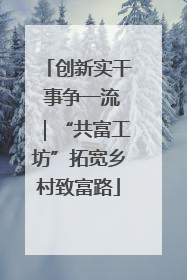创新实干 事争一流｜“共富工坊”拓宽乡村致富路