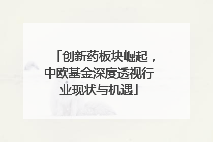 创新药板块崛起，中欧基金深度透视行业现状与机遇
