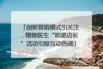 创新营销模式引关注，植物医生“明星店长”活动引爆互动热潮