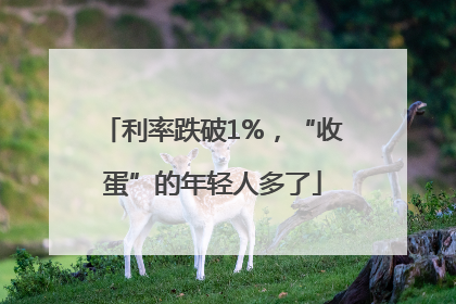 利率跌破1%，“收蛋”的年轻人多了