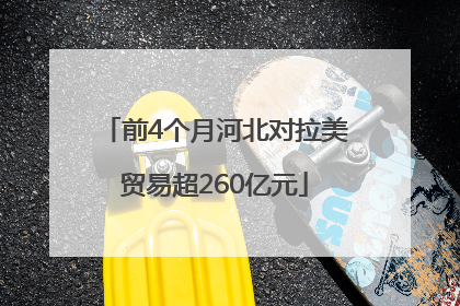 前4个月河北对拉美贸易超260亿元