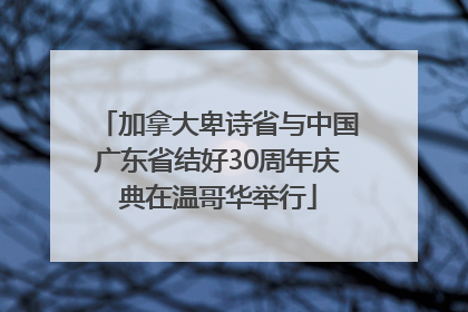 加拿大卑诗省与中国广东省结好30周年庆典在温哥华举行