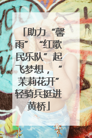 助力“馨雨”“红歌民乐队”起飞梦想，“茉莉花开”轻骑兵挺进黄桥