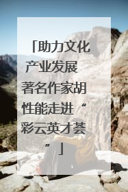 助力文化产业发展 著名作家胡性能走进“彩云英才荟”