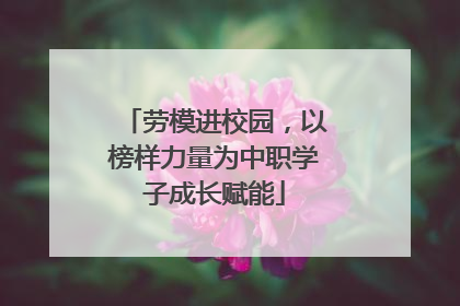 劳模进校园，以榜样力量为中职学子成长赋能