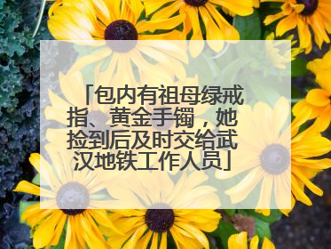 包内有祖母绿戒指、黄金手镯，她捡到后及时交给武汉地铁工作人员