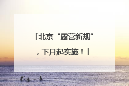 北京“露营新规”，下月起实施！
