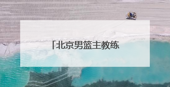 北京男篮主教练许利民：把全运会每场比赛打好