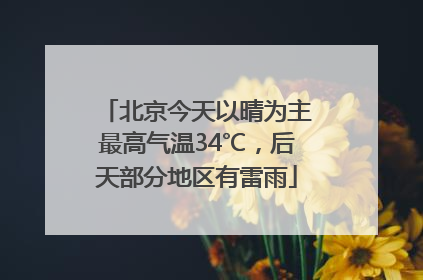 北京今天以晴为主最高气温34℃，后天部分地区有雷雨