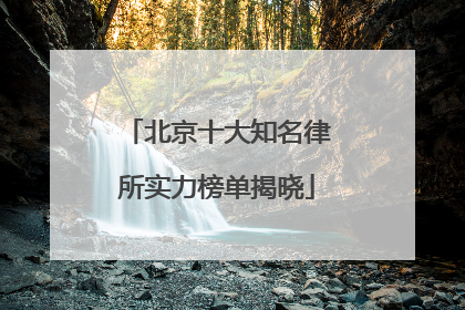 北京十大知名律所实力榜单揭晓