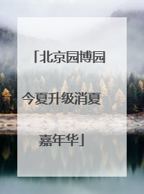北京园博园今夏升级消夏嘉年华