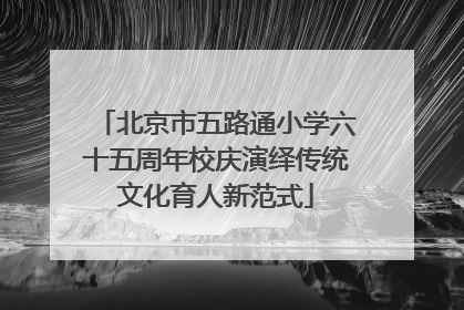 北京市五路通小学六十五周年校庆演绎传统文化育人新范式