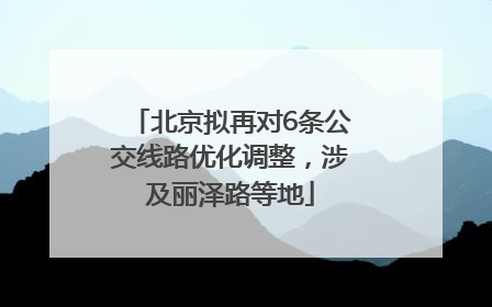 北京拟再对6条公交线路优化调整，涉及丽泽路等地