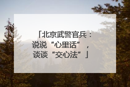北京武警官兵：说说“心里话”，谈谈“交心法”