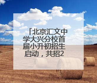 北京汇文中学大兴分校首届小升初招生启动，共招270人
