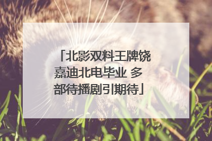 北影双料王牌饶嘉迪北电毕业 多部待播剧引期待
