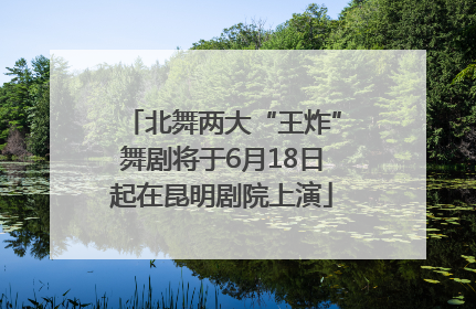 北舞两大“王炸”舞剧将于6月18日起在昆明剧院上演
