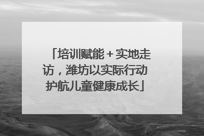 培训赋能＋实地走访，潍坊以实际行动护航儿童健康成长