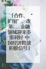合作、“扩围”、改革……金融领域迎来多重利好 中国经济释放积极信号