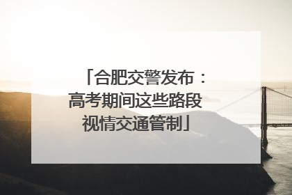 合肥交警发布：高考期间这些路段视情交通管制
