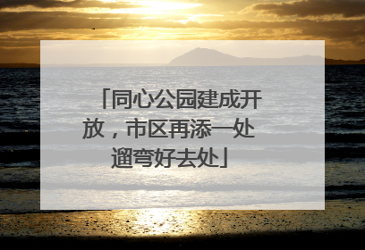 同心公园建成开放，市区再添一处遛弯好去处