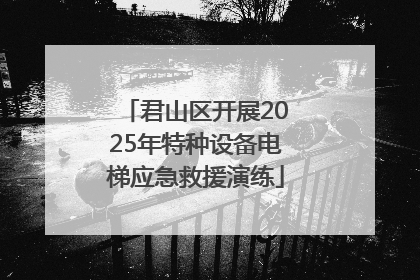 君山区开展2025年特种设备电梯应急救援演练