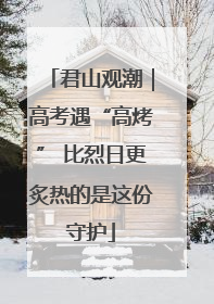 君山观潮｜高考遇“高烤” 比烈日更炙热的是这份守护