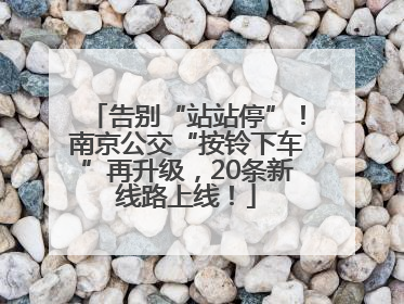 告别“站站停”！南京公交“按铃下车”再升级，20条新线路上线！