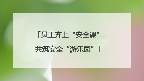 员工齐上“安全课” 共筑安全“游乐园”