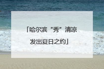 哈尔滨“秀”清凉 发出夏日之约