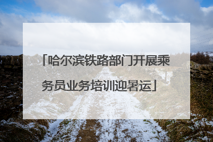 哈尔滨铁路部门开展乘务员业务培训迎暑运