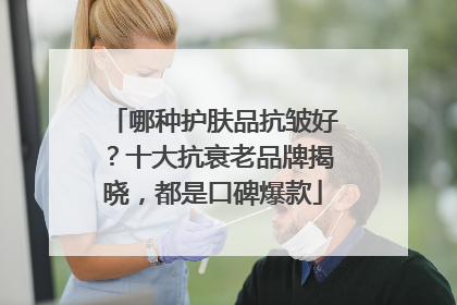 哪种护肤品抗皱好？十大抗衰老品牌揭晓，都是口碑爆款