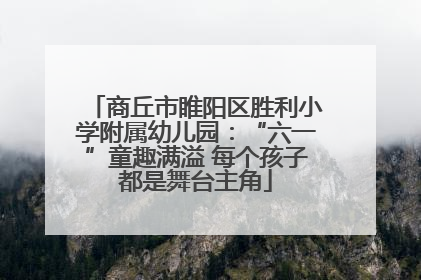 商丘市睢阳区胜利小学附属幼儿园：“六一”童趣满溢 每个孩子都是舞台主角
