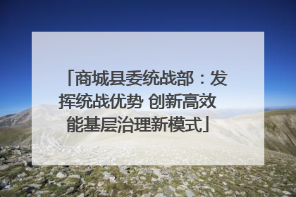 商城县委统战部：发挥统战优势 创新高效能基层治理新模式