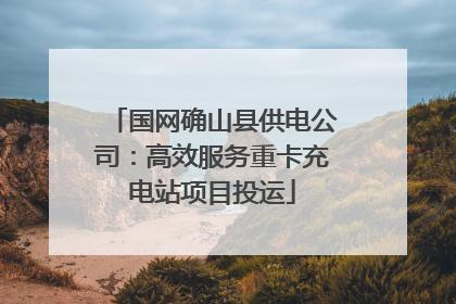 国网确山县供电公司：高效服务重卡充电站项目投运