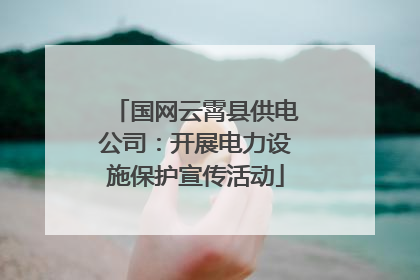 国网云霄县供电公司：开展电力设施保护宣传活动