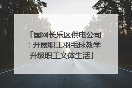 国网长乐区供电公司：开展职工羽毛球教学升级职工文体生活