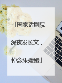 国家话剧院深夜发长文，悼念朱媛媛